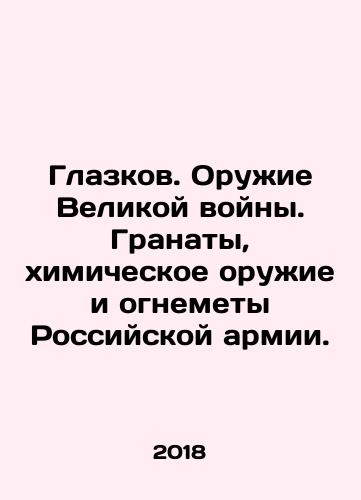 Glazkov. Oruzhie Velikoy voyny. Granaty, khimicheskoe oruzhie i ognemety Rossiyskoy armii./Glazkov. Weapons of the Great War. Grenades, chemical weapons, and flamethrowers of the Russian army. - landofmagazines.com