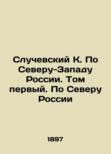 Sluchevskiy K. Po Severu-Zapadu Rossii. Tom pervyy. Po Severu Rossii/Sluchevsky K. On the North-West of Russia. Volume One. On the North of Russia In Russian (ask us if in doubt). - landofmagazines.com