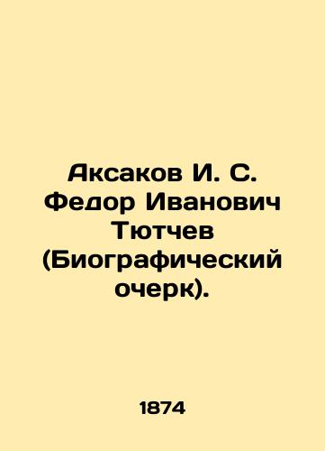 Aksakov I. S. Fedor Ivanovich Tyutchev (Biograficheskiy ocherk)./Aksakov I. S. Fedor Ivanovich Tyutchev (biography). In Russian (ask us if in doubt). - landofmagazines.com