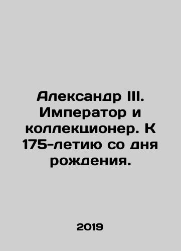 Aleksandr III. Imperator i kollektsioner. K 175-letiyu so dnya rozhdeniya./Alexander III. Emperor and collector. To the 175th anniversary of his birth. In Russian (ask us if in doubt) - landofmagazines.com