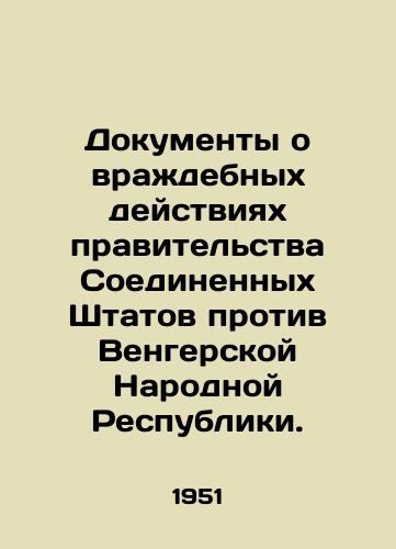 Dokumenty o vrazhdebnykh deystviyakh pravitelstva Soedinennykh Shtatov protiv Vengerskoy Narodnoy Respubliki./Documents on hostile acts by the United States Government against the Peoples Republic of Hungary. In Russian (ask us if in doubt). - landofmagazines.com