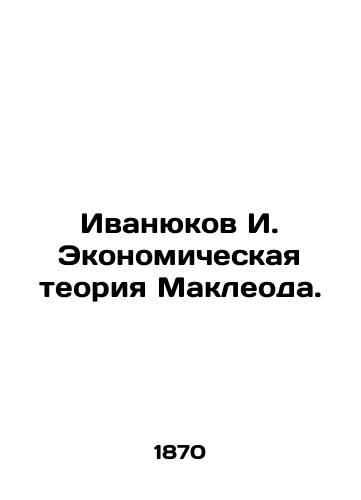 Ivanyukov I. Ekonomicheskaya teoriya Makleoda./Ivanyukov I. Macleods Economic Theory. In Russian (ask us if in doubt). - landofmagazines.com