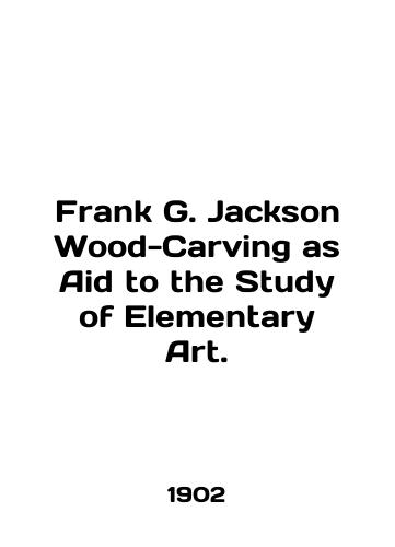 Frank G. Jackson Wood-Carving as Aid to the Study of Elementary Art./Frank G. Jackson Wood-Carving as Aid to the Study of Elementary Art. In English (ask us if in doubt) - landofmagazines.com