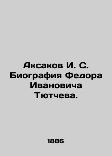 Aksakov I. S. Biografiya Fedora Ivanovicha Tyutcheva./Aksakov I. S. Biography of Fedor Ivanovich Tyutchev. In Russian (ask us if in doubt). - landofmagazines.com