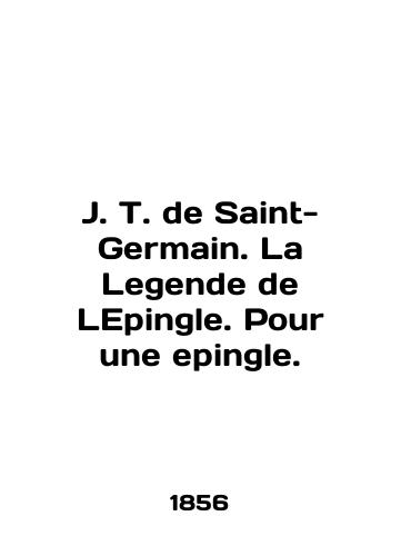 J. T. de Saint-Germain. La Legende de LEpingle. Pour une epingle./J. T. de Saint-Germain. La Legende de Lepingle. Pour une epingle. In French (ask us if in doubt). - landofmagazines.com