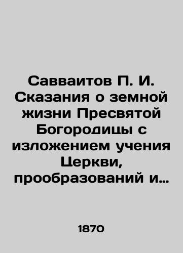 Savvaitov P. I. Skazaniya o zemnoy zhizni Presvyatoy Bogoroditsy s izlozheniem ucheniya Tserkvi, proobrazovaniy i prorochestv, otnosyashchikhsya k ney, i chudes ee, na osnovanii svyashchennogo Pisaniya, svidetelstv sv. Ottsov i Tserkovnykh predaniy./Savvaitov P.I. Tales of the earthly life of the Most Holy Theotokos, outlining the teachings of the Church, the prophecies and prophecies relating to it, and its miracles, on the basis of the Holy Scriptures, the testimonies of the Holy Fathers, and Church traditions. In Russian (ask us if in doubt). - landofmagazines.com