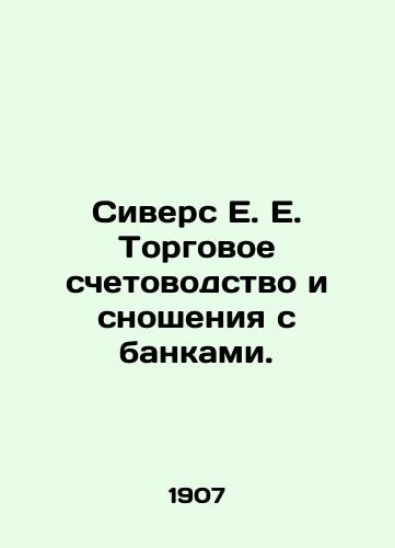 Sivers E. E. Torgovoe schetovodstvo i snosheniya s bankami./Sivers E. E. Commercial Accounting and Banking Relations. In Russian (ask us if in doubt). - landofmagazines.com