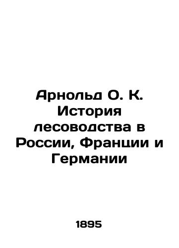 Arnold O. K. Istoriya lesovodstva v Rossii, Frantsii i Germanii/Arnold O.K. History of forestry in Russia, France, and Germany In Russian (ask us if in doubt). - landofmagazines.com