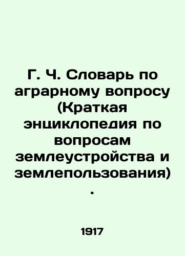 G. Ch. Slovar po agrarnomu voprosu (Kratkaya entsiklopediya po voprosam zemleustroystva i zemlepolzovaniya)./G. C. Dictionary of Agrarian Issues (Short Encyclopedia of Land Administration and Land Use). - landofmagazines.com