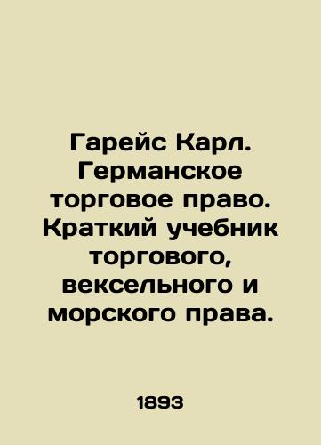 Gareys Karl. Germanskoe torgovoe pravo. Kratkiy uchebnik torgovogo, vekselnogo i morskogo prava./Garais Karl. German commercial law. A brief textbook of commercial, bill of exchange, and maritime law. In Russian (ask us if in doubt). - landofmagazines.com