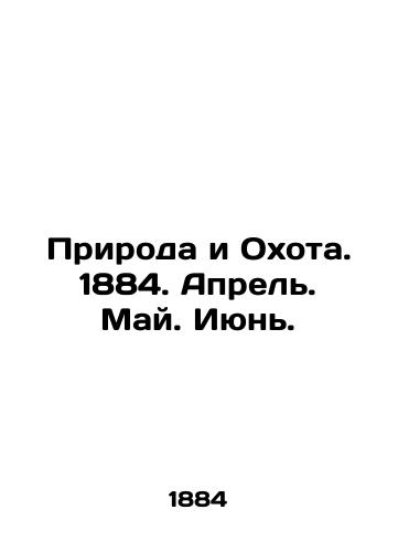 Priroda i Okhota. 1884. Aprel. May. Iyun./Nature and Hunting. 1884. April. May. June. In Russian (ask us if in doubt). - landofmagazines.com