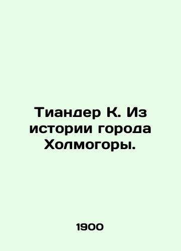 Tiander K. Iz istorii goroda Kholmogory./Tiander K. From the history of the city of Kholmogora. In Russian (ask us if in doubt). - landofmagazines.com