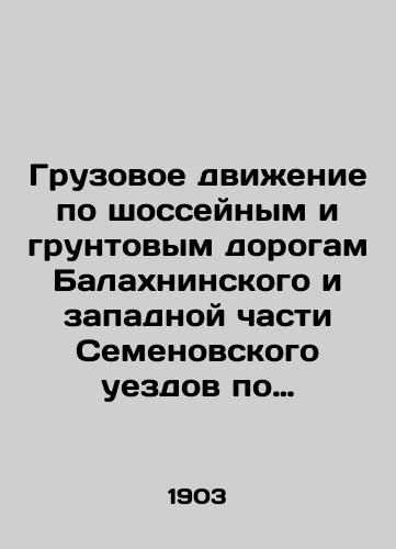 Gruzovoe dvizhenie po shosseynym i gruntovym dorogam Balakhninskogo i zapadnoy chasti Semenovskogo uezdov po dannym, sobrannym v 1901 g./Freight traffic on highways and dirt roads in Balakhninsky and western Semyonovsky counties according to data collected in 1901 In Russian (ask us if in doubt) - landofmagazines.com