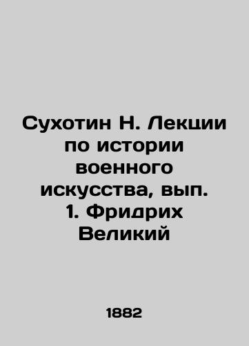 Sukhotin N. Lektsii po istorii voennogo iskusstva, vyp. 1. Fridrikh Velikiy/N. Sukhotin Lectures on the History of Military Art, Issue 1. Friedrich the Great In Russian (ask us if in doubt). - landofmagazines.com