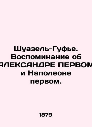 Shuazel-Gufe. Vospominanie ob ALEKSANDRE PERVOM i Napoleone pervom./Choiselle-Goufier: A Memory of ALEXANDRA FIRST and Napoleon I. In Russian (ask us if in doubt). - landofmagazines.com