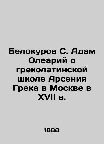 Belokurov S. Adam Oleariy o grekolatinskoy shkole Arseniya Greka v Moskve v XVII v./Belokurov S. Adam Oleay on Arseny the Greek Greek Greek School in Moscow in the seventeenth century In Russian (ask us if in doubt). - landofmagazines.com