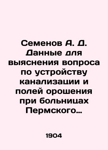 Semenov A. D. Dannye dlya vyyasneniya voprosa po ustroystvu kanalizatsii i poley orosheniya pri bolnitsakh Permskogo Gubernskogo Zemstva./Semyonov A. D. Data to clarify the issue of sewerage and irrigation fields at hospitals in the Perm Province. In Russian (ask us if in doubt). - landofmagazines.com