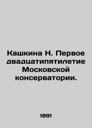 Kashkina N. Pervoe dvadtsatipyatiletie Moskovskoy konservatorii./Kashkina N. The first twenty-five years of the Moscow Conservatoire. In Russian (ask us if in doubt). - landofmagazines.com