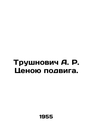 Trushnovich A. R. Tsenoyu podviga./Trushnovych A. R. The price of the feat. In Russian (ask us if in doubt). - landofmagazines.com