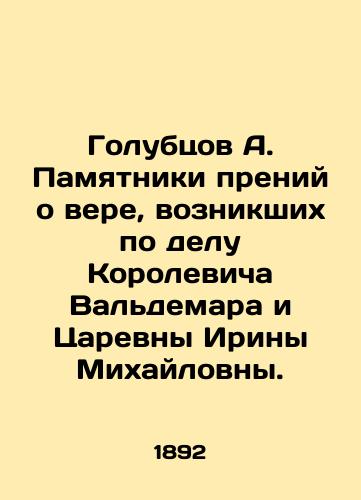 Golubtsov A. Pamyatniki preniy o vere, voznikshikh po delu Korolevicha Valdemara i Tsarevny Iriny Mikhaylovny./Golubtsov A. Monuments to the debate about faith that arose in the case of Korolevich Waldemar and Tsaryovna Irina Mikhailovna. In Russian (ask us if in doubt) - landofmagazines.com