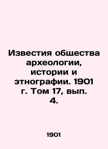 Izvestiya obshchestva arkheologii, istorii i etnografii. 1901 g. Tom 17, vyp. 4./Proceedings of the Society of Archaeology, History and Ethnography. 1901. Volume 17, Issue 4. In Russian (ask us if in doubt) - landofmagazines.com