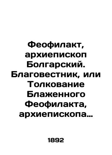 Feofilakt, arkhiepiskop Bolgarskiy. Blagovestnik, ili Tolkovanie Blazhennogo Feofilakta, arkhiepiskopa Bolgarskogo, na Svyatoe Evangelie:/Theophilact, Archbishop of Bulgaria. Annunciator, or Interpretation of Blessed Theophilactus, Archbishop of Bulgaria, on the Holy Gospel: In Russian (ask us if in doubt). - landofmagazines.com