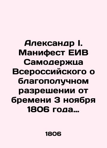 Aleksandr I. Manifest EIV Samoderzhtsa Vserossiyskogo o blagopoluchnom razreshenii ot bremeni 3 noyabrya 1806 goda E. I. V. Gosudaryni Imperatritsy Elisavety Alekseevny rozhdeniem Velikoy knyazhny Elisavety Aleksandrovny. Ot 18 noyabrya 1806 goda./Alexander I. The EIB Manifesto of the Emperor of All-Russia on the Safe Resolving of the Burden of November 3, 1806 by E. I. V. Gosudarynya Empress Elizabeth Alekseevna with the Birth of Grand Duchess Elizabeth Alekseevna. November 18, 1806. In Russian (ask us if in doubt). - landofmagazines.com