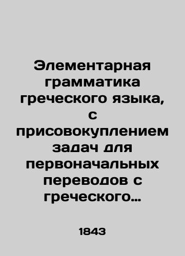 Elementarnaya grammatika grecheskogo yazyka, s prisovokupleniem zadach dlya pervonachalnykh perevodov s grecheskogo yazyka na russkiy i s russkogo na grecheskiy./Elementary Greek grammar, with the addition of tasks for initial translations from Greek to Russian and from Russian to Greek. In Russian (ask us if in doubt). - landofmagazines.com