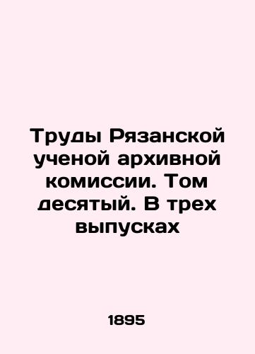 Trudy Ryazanskoy uchenoy arkhivnoy komissii. Tom desyatyy. V trekh vypuskakh/Proceedings of the Ryazan Scientific Archival Commission. Volume ten. In three issues In Russian (ask us if in doubt). - landofmagazines.com