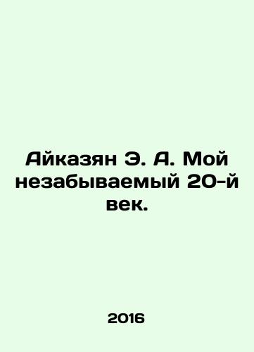 Aykazyan E. A. Moy nezabyvaemyy 20-y vek./Haykazyan E.A. My unforgettable 20th century. In Russian (ask us if in doubt) - landofmagazines.com