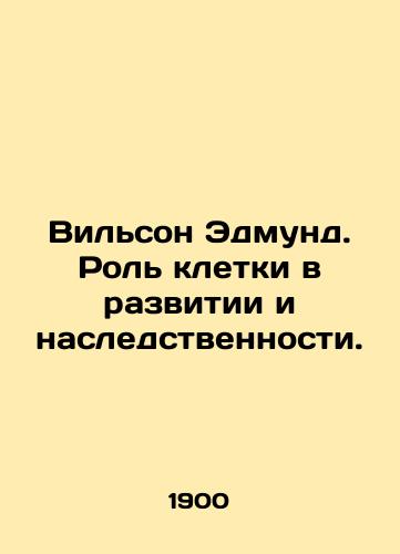Vilson Edmund. Rol kletki v razvitii i nasledstvennosti./Wilson Edmund. The role of cells in development and heredity. In Russian (ask us if in doubt). - landofmagazines.com