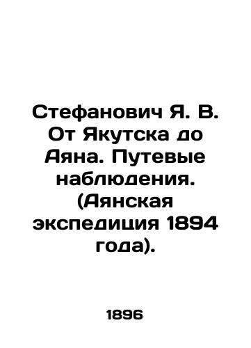 Stefanovich Ya. V. Ot Yakutska do Ayana. Putevye nablyudeniya. (Ayanskaya ekspeditsiya 1894 goda)./Stefanovich Ya. V. From Yakutsk to Ayan. Travel Observations. (1894 Ayana Expedition). In Russian (ask us if in doubt). - landofmagazines.com