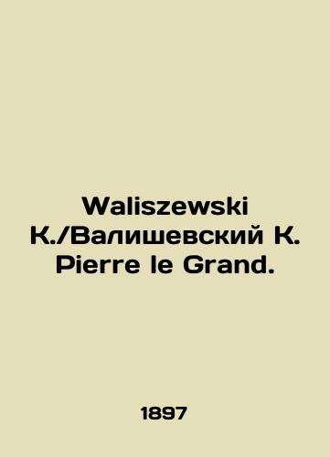 Waliszewski K.Valishevskiy K. Pierre le Grand./Waliszewski K.Waliszewski K. Pierre le Grand. In Russian (ask us if in doubt) - landofmagazines.com