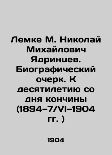 Lemke M. Nikolay Mikhaylovich Yadrintsev. Biograficheskiy ocherk. K desyatiletiyu so dnya konchiny (1894—7/Vl—1904 gg. )/Lemke M. Nikolai Mikhailovich Yadrintsev. Biographical Essay. On the tenth anniversary of his death (1894-7 / 1904) In Russian (ask us if in doubt). - landofmagazines.com