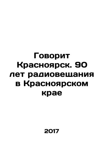 Govorit Krasnoyarsk. 90 let radioveshchaniya v Krasnoyarskom krae/Krasnoyarsk Speaks. 90 years of radio broadcasting in Krasnoyarsk Krai - landofmagazines.com