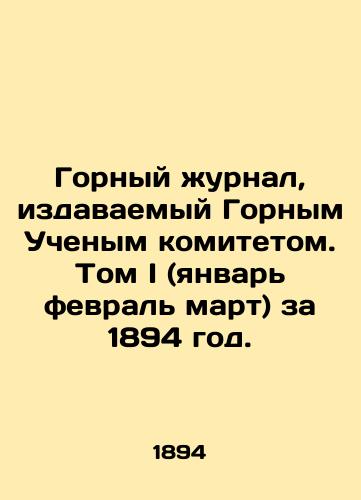 Gornyy zhurnal, izdavaemyy Gornym Uchenym komitetom. Tom I (yanvar fevral mart) za 1894 god./Mining Journal, published by the Mining Scientific Committee. Volume I (January February March), 1894. In Russian (ask us if in doubt). - landofmagazines.com