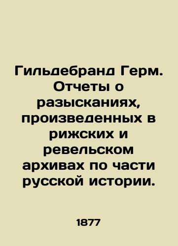 Gildebrand Germ. Otchety o razyskaniyakh, proizvedennykh v rizhskikh i revelskom arkhivakh po chasti russkoy istorii./Hildebrand Germ. Reports on searches made in the Riga and Revel archives on a part of Russian history. In Russian (ask us if in doubt) - landofmagazines.com