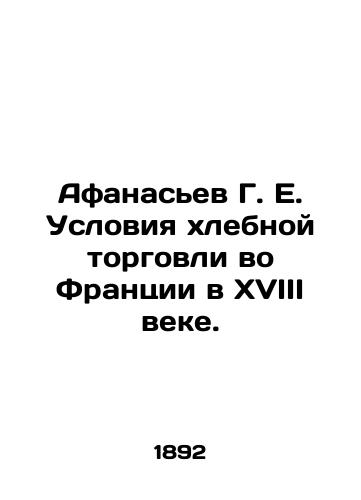 Afanasev G. E. Usloviya khlebnoy torgovli vo Frantsii v XVIII veke./Afanasiev G. E. Conditions of bread trade in eighteenth-century France. In Russian (ask us if in doubt). - landofmagazines.com