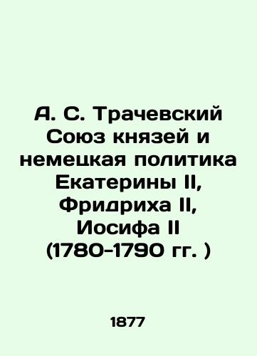 A. S. Trachevskiy Soyuz knyazey i nemetskaya politika Ekateriny II, Fridrikha II, Iosifa II (1780-1790 gg. )/A. S. Trachevsky Union of princes and German policy of Catherine II, Friedrich II, Joseph II (1780-1790) In Russian (ask us if in doubt). - landofmagazines.com