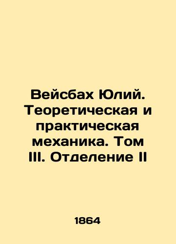 Veysbakh Yuliy. Teoreticheskaya i prakticheskaya mekhanika. Tom III. Otdelenie II/Weisbach Julius. Theoretical and Practical Mechanics. Volume III. Division II In Russian (ask us if in doubt). - landofmagazines.com