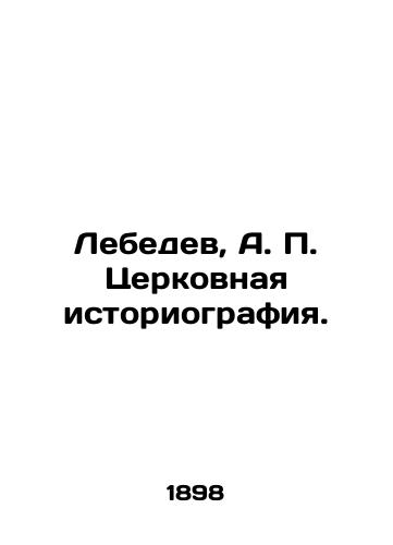 Lebedev, A. P. Tserkovnaya istoriografiya./Lebedev, A. P. Church historiography. In Russian (ask us if in doubt). - landofmagazines.com