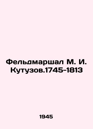 Feldmarshal M. I. Kutuzov.1745-1813/Field Marshal M. I. Kutuzov.1745-1813 In Russian (ask us if in doubt). - landofmagazines.com