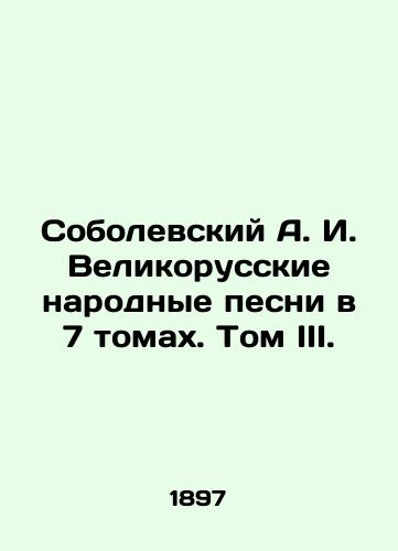 Sobolevskiy A. I. Velikorusskie narodnye pesni v 7 tomakh. Tom III./Sobolevsky A. I. Great Russian Folk Songs in 7 Volumes. Volume III. In Russian (ask us if in doubt). - landofmagazines.com