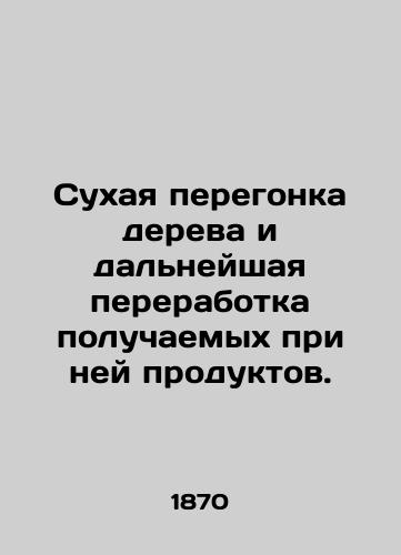 Sukhaya peregonka dereva i dalneyshaya pererabotka poluchaemykh pri ney produktov./Dry distillation of wood and further processing of its products. In Russian (ask us if in doubt). - landofmagazines.com