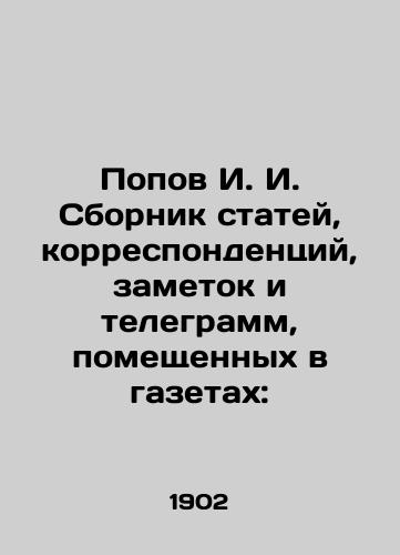 Popov I. I. Sbornik statey, korrespondentsiy, zametok i telegramm, pomeshchennykh v gazetakh:/Popov I. I. A collection of articles, correspondence, notes and telegrams placed in newspapers: In Russian (ask us if in doubt). - landofmagazines.com