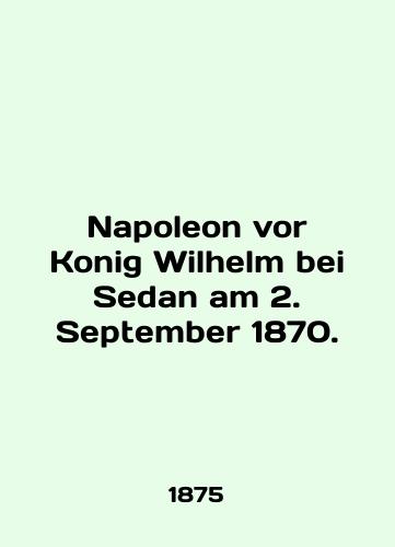 Napoleon vor Konig Wilhelm bei Sedan am 2. September 1870./Napoleon vor Konig Wilhelm bei Sedan am 2. September 1870. In English (ask us if in doubt). - landofmagazines.com