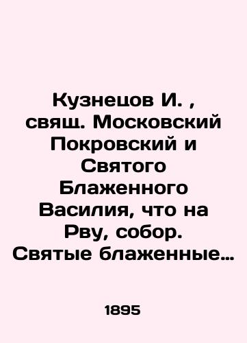 Kuznetsov I., svyashch. Moskovskiy Pokrovskiy i Svyatogo Blazhennogo Vasiliya, chto na Rvu, sobor. Svyatye blazhennye Vasiliy i Ioann, Khrista radi yurodivye, moskovskie chudotvortsy, v sem sobore pochivayushchie. Spasskie vorota, Lobnoe mesto/I. Kuznetsov, Holy Intercession of Moscow and Holy Blessed Basil, on the Moat, Cathedral. The saints, Blessed Basil and John, Christ for the sake of the moronic, Moscow miracle workers, resting in this cathedral In Russian (ask us if in doubt). - landofmagazines.com