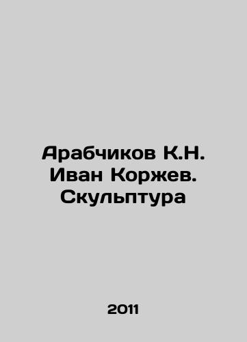 Arabchikov K.N. Ivan Korzhev. Skulptura/Arabchikov K.N. Ivan Korzhev. Sculpture In Russian (ask us if in doubt) - landofmagazines.com