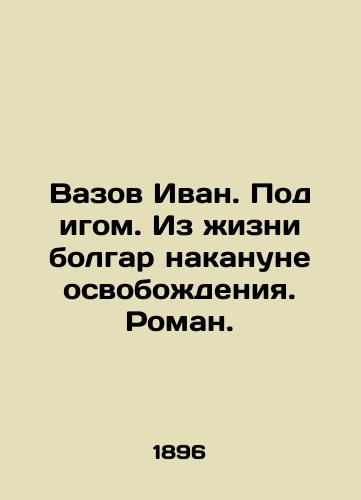 Vazov Ivan. Pod igom. Iz zhizni bolgar nakanune osvobozhdeniya. Roman./Vazov Ivan. Under the yoke. From the life of Bulgarians on the eve of liberation. Roman. In Russian (ask us if in doubt). - landofmagazines.com