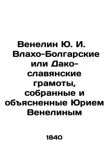 Venelin Yu. I.    Vlakho-Bolgarskie ili Dako-slavyanskie gramoty, sobrannye i obyasnennye Yuriem Venelinym/Venelin Yu. I. Vlakho-Bulgarian or Dako-Slavic letters collected and explained by Yu. Venelin In Russian (ask us if in doubt). - landofmagazines.com